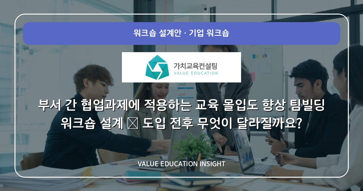부서 간 협업과제에 적용하는 교육 몰입도 향상 팀빌딩 워크숍 설계 — 도입 전후 무엇이 달라질까요?