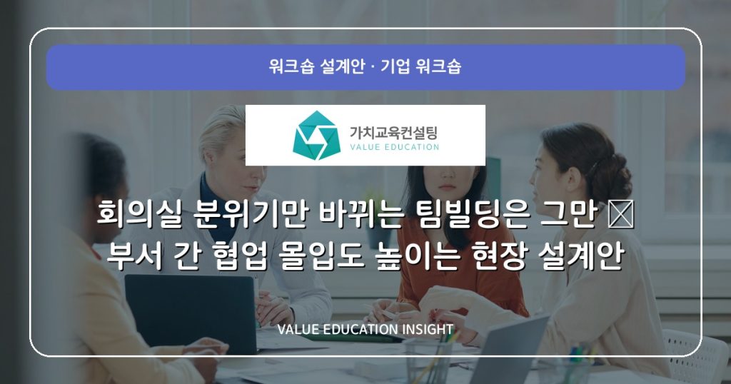 회의실 분위기만 바뀌는 팀빌딩은 그만 — 부서 간 협업 몰입도 높이는 현장 설계안