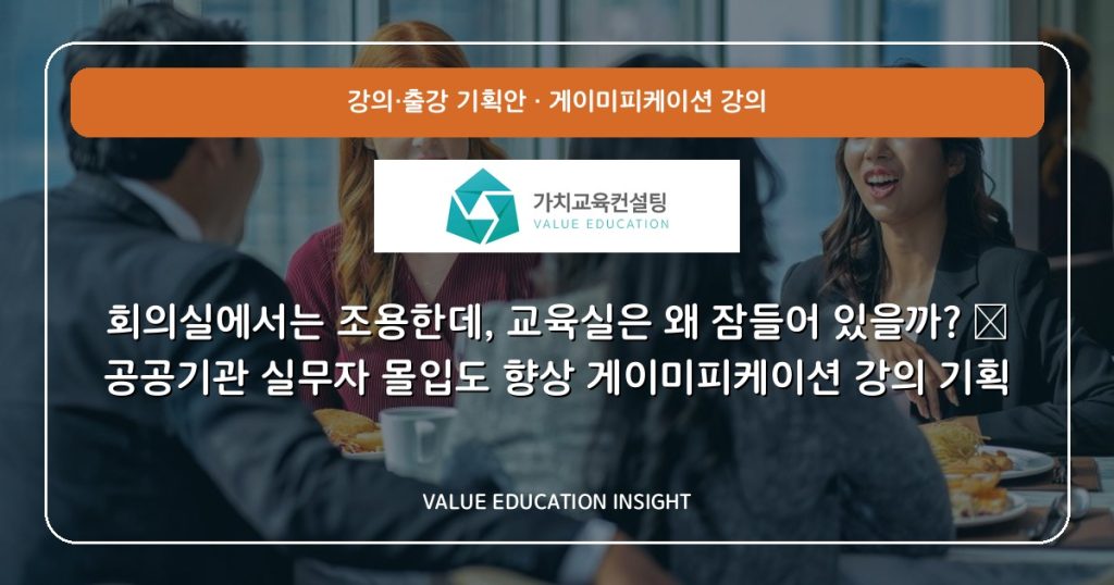 회의실에서는 조용한데, 교육실은 왜 잠들어 있을까? — 공공기관 실무자 몰입도 향상 게이미피케이션 강의 기획