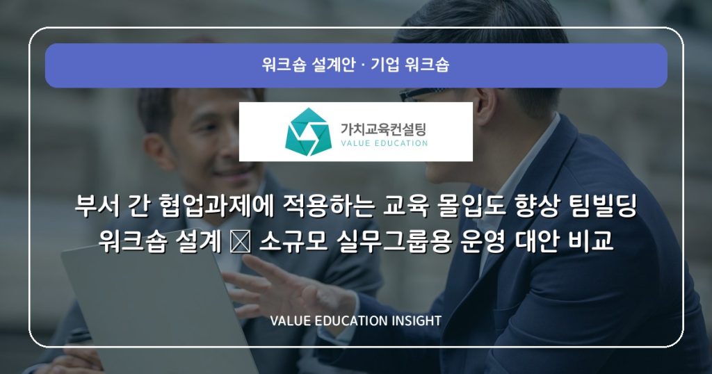 부서 간 협업과제에 적용하는 교육 몰입도 향상 팀빌딩 워크숍 설계 — 소규모 실무그룹용 운영 대안 비교