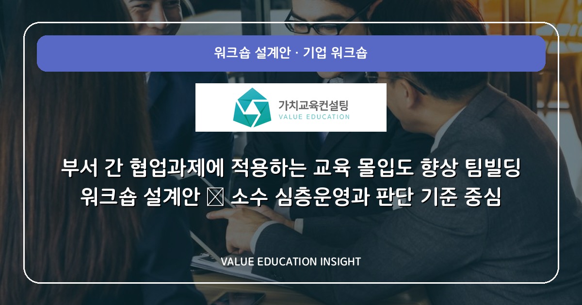 부서 간 협업과제에 적용하는 교육 몰입도 향상 팀빌딩 워크숍 설계안 — 소수 심층운영과 판단 기준 중심