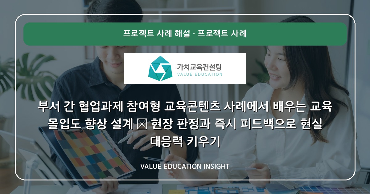 부서 간 협업과제 참여형 교육콘텐츠 사례에서 배우는 교육 몰입도 향상 설계 — 현장 판정과 즉시 피드백으로 현실 대응력 키우기