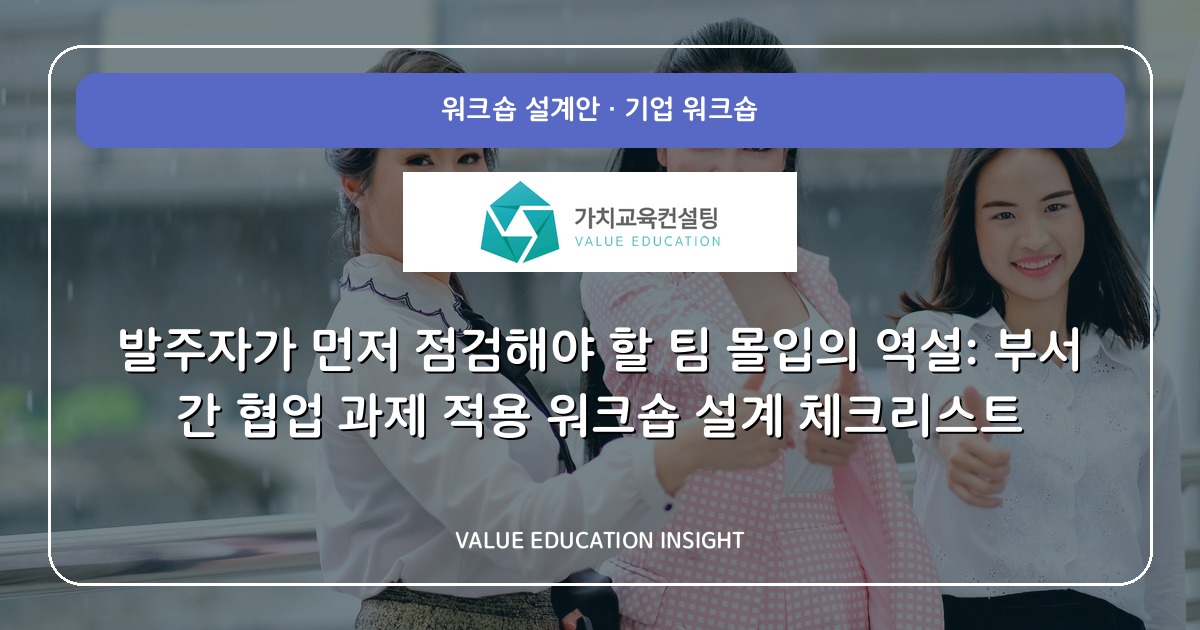 발주자가 먼저 점검해야 할 팀 몰입의 역설: 부서 간 협업 과제 적용 워크숍 설계 체크리스트