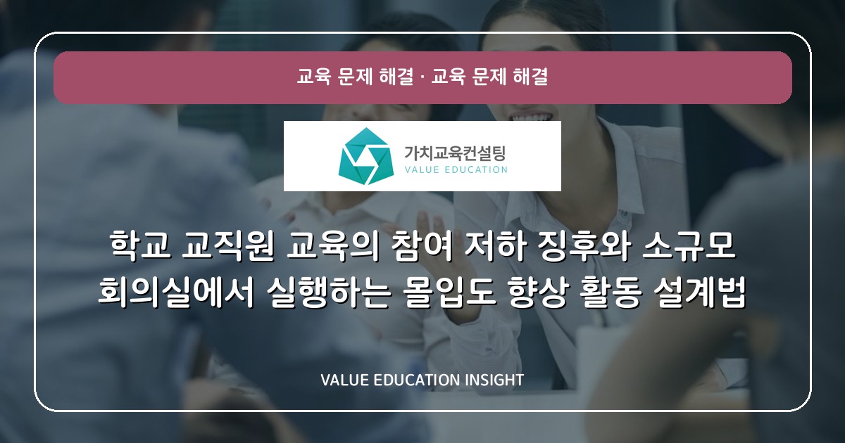 학교 교직원 교육의 참여 저하 징후와 소규모 회의실에서 실행하는 몰입도 향상 활동 설계법