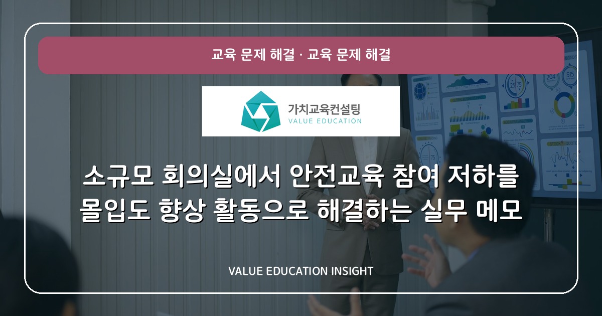 소규모 회의실에서 안전교육 참여 저하를 몰입도 향상 활동으로 해결하는 실무 메모
