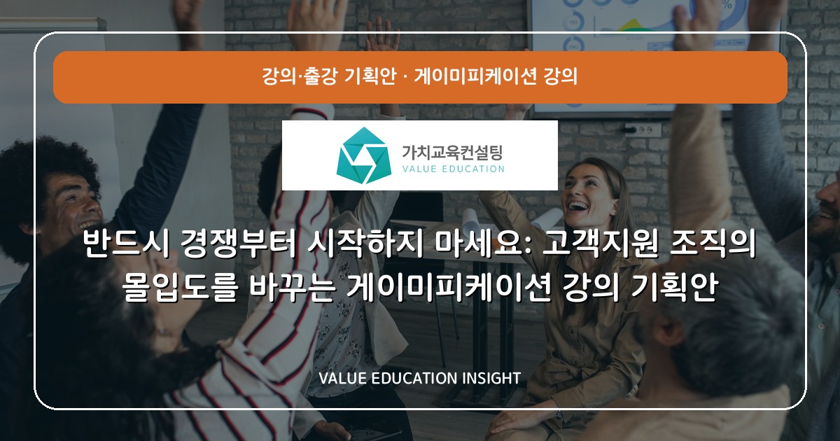 반드시 경쟁부터 시작하지 마세요: 고객지원 조직의 몰입도를 바꾸는 게이미피케이션 강의 기획안