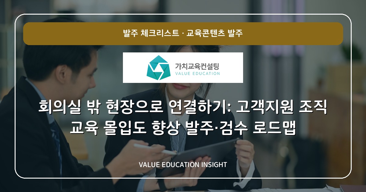 회의실 밖 현장으로 연결하기: 고객지원 조직 교육 몰입도 향상 발주·검수 로드맵