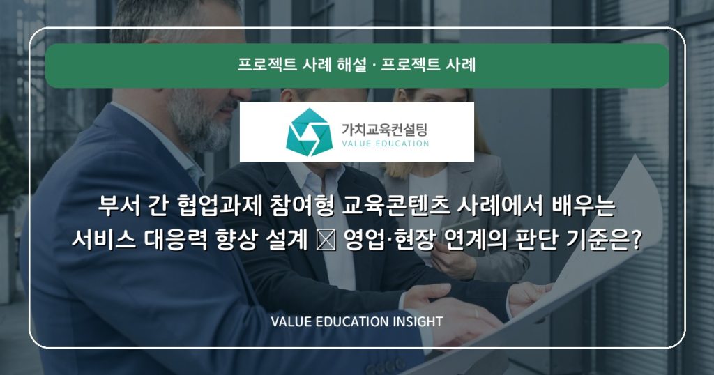부서 간 협업과제 참여형 교육콘텐츠 사례에서 배우는 서비스 대응력 향상 설계 — 영업·현장 연계의 판단 기준은?
