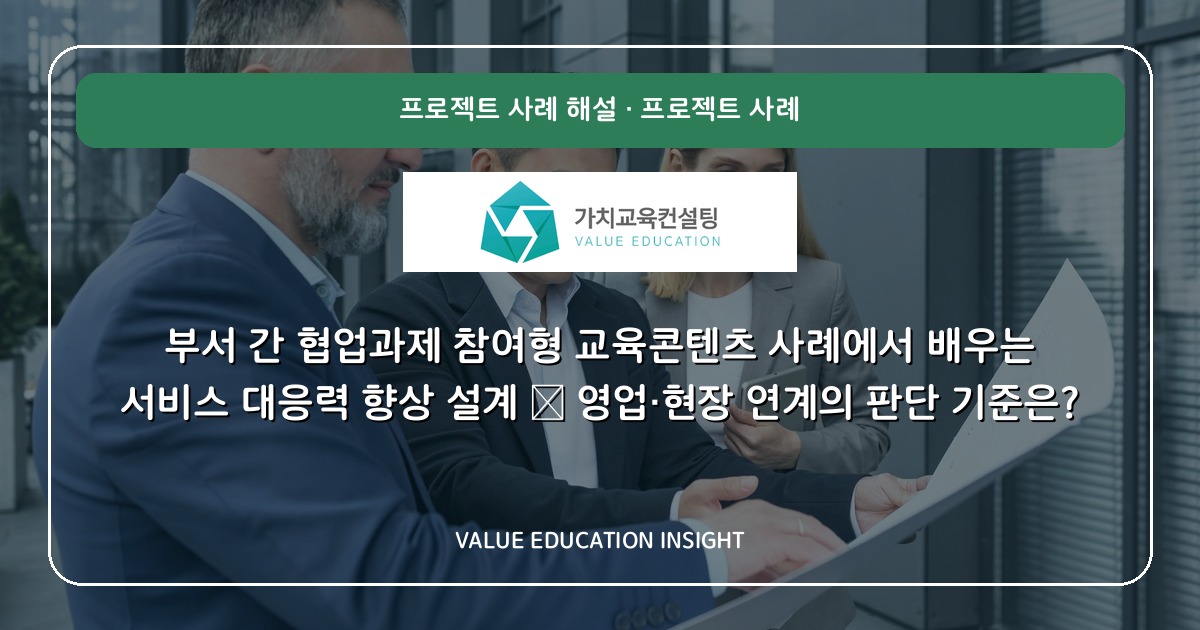부서 간 협업과제 참여형 교육콘텐츠 사례에서 배우는 서비스 대응력 향상 설계 — 영업·현장 연계의 판단 기준은?