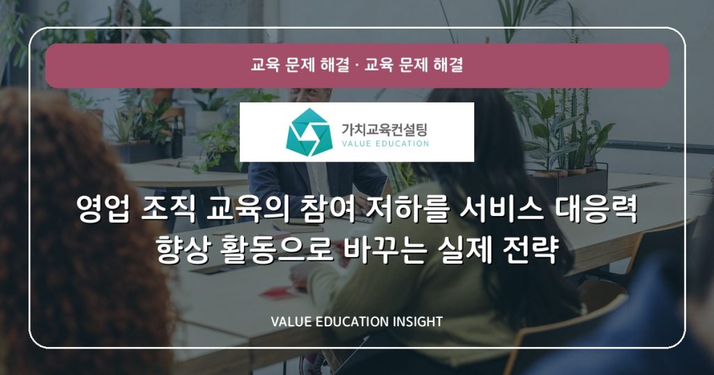 영업 조직 교육의 참여 저하를 서비스 대응력 향상 활동으로 바꾸는 실제 전략