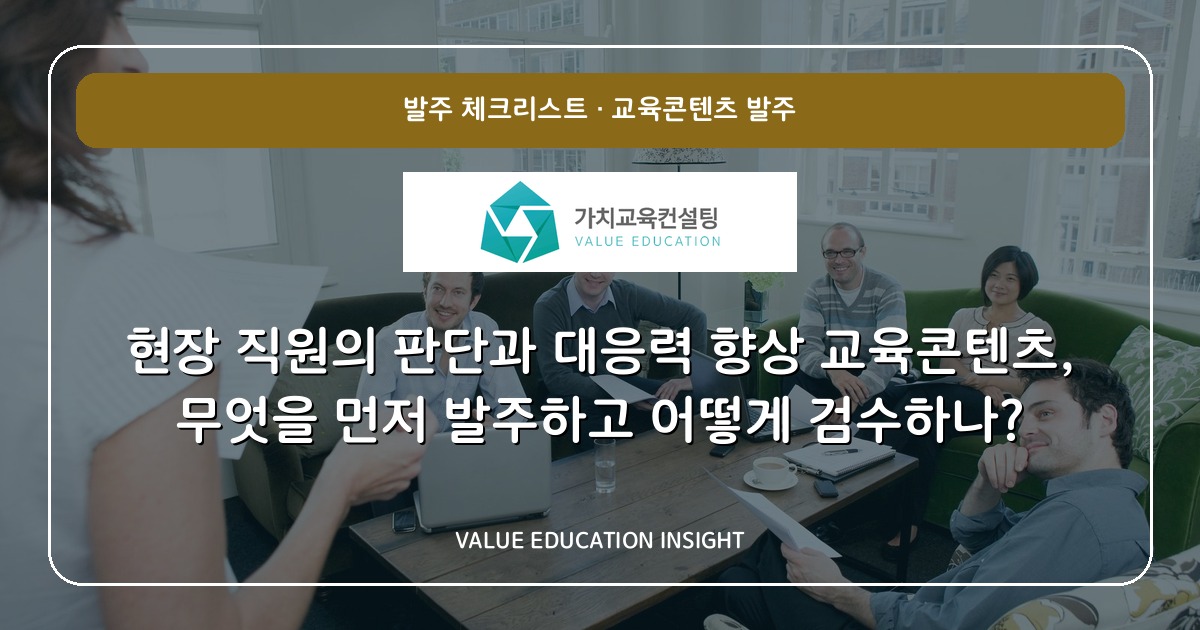 현장 직원의 판단과 대응력 향상 교육콘텐츠, 무엇을 먼저 발주하고 어떻게 검수하나?