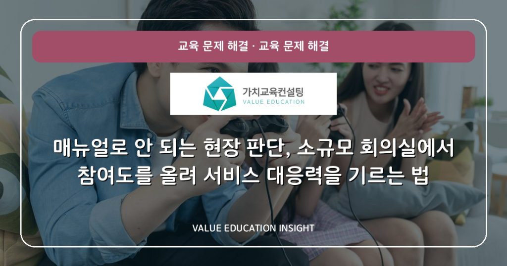 매뉴얼로 안 되는 현장 판단, 소규모 회의실에서 참여도를 올려 서비스 대응력을 기르는 법