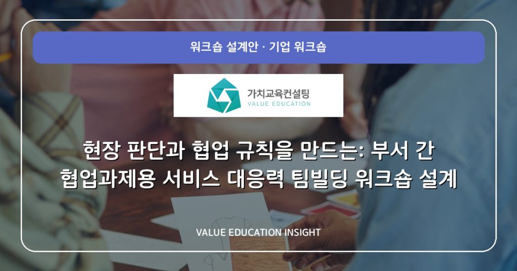 현장 판단과 협업 규칙을 만드는: 부서 간 협업과제용 서비스 대응력 팀빌딩 워크숍 설계