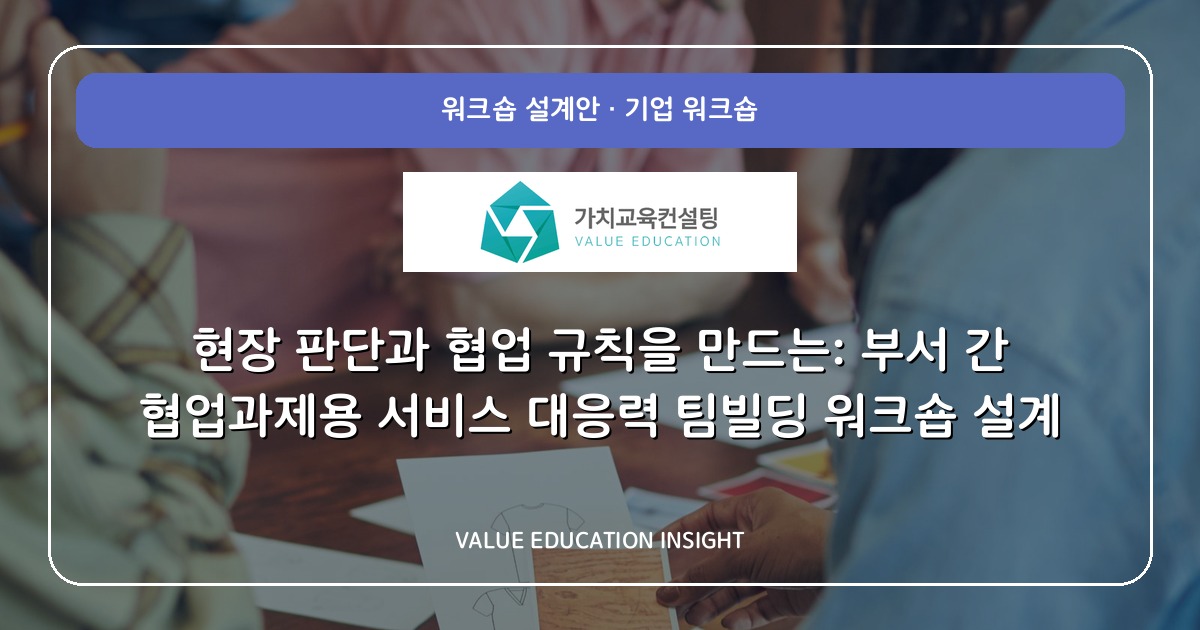 현장 판단과 협업 규칙을 만드는: 부서 간 협업과제용 서비스 대응력 팀빌딩 워크숍 설계