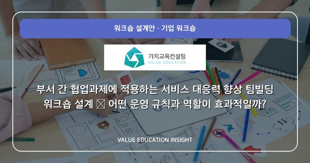 부서 간 협업과제에 적용하는 서비스 대응력 향상 팀빌딩 워크숍 설계 — 어떤 운영 규칙과 역할이 효과적일까?