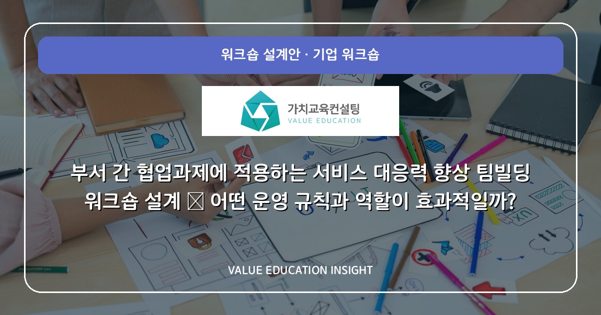 부서 간 협업과제에 적용하는 서비스 대응력 향상 팀빌딩 워크숍 설계 — 어떤 운영 규칙과 역할이 효과적일까?